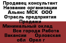 Продавец-консультант › Название организации ­ Альянс-МСК, ООО › Отрасль предприятия ­ Продажи › Минимальный оклад ­ 25 000 - Все города Работа » Вакансии   . Орловская обл.,Орел г.